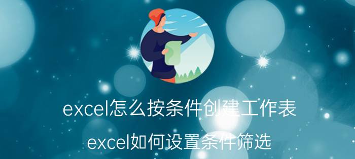 excel怎么按条件创建工作表 excel如何设置条件筛选？